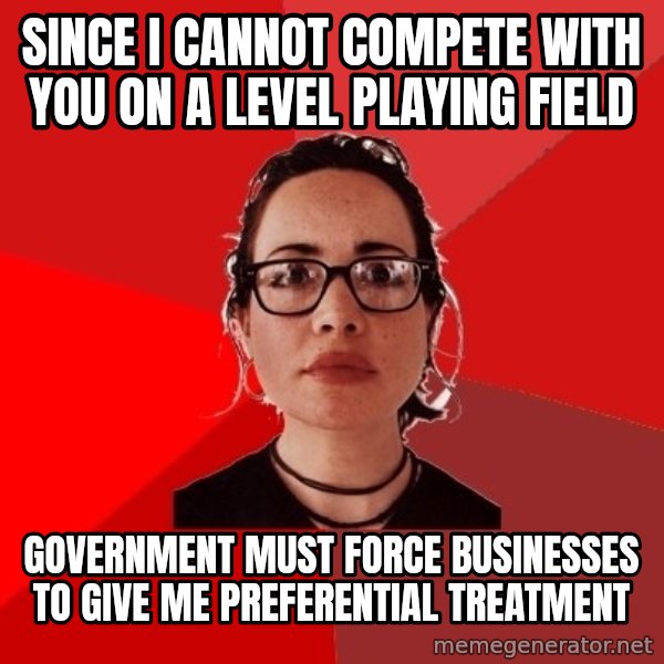 Liberal Douche Garofalo meme: since I cannot compete with you on a level playing field / government must force businesses to give me preferential treatment