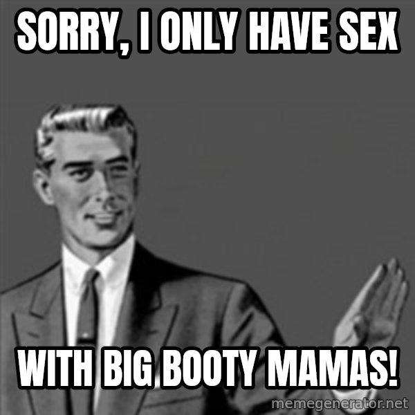 Correction Guy meme: sorry, I only have SEX / WITH big booty mamas!