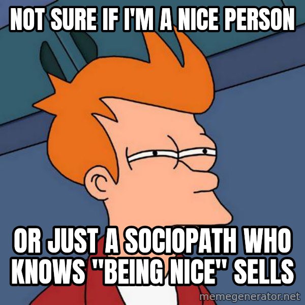 Futurama Fry meme: Not sure if I'm a nice person / or just a sociopath who knows "being nice" sells