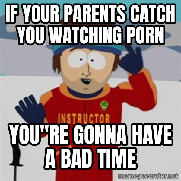 SouthPark Bad Time meme meme: if your parents catch you watching porn / you"re gonna have a bad time