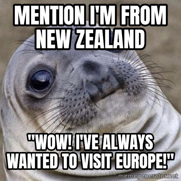 Awkward Seal meme: MENTION I'M FROM NEW ZEALAND / "WOW! i'VE ALWAYS WANTED TO VISIT EUROPE!"
