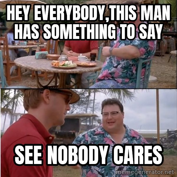 See? Nobody Cares meme: hey everybody,this man has something to say / see  nobody cares