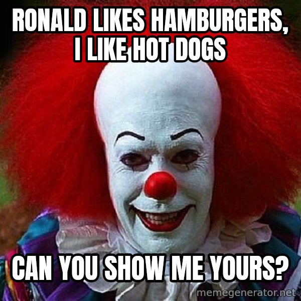 Pennywise the Clown meme: ronald likes hamburgers, I like hot dogs / can you show me yours?