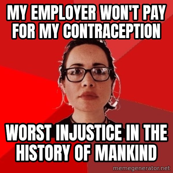Liberal Douche Garofalo meme: my employer won't pay for my contraception / worst injustice in the history of mankind