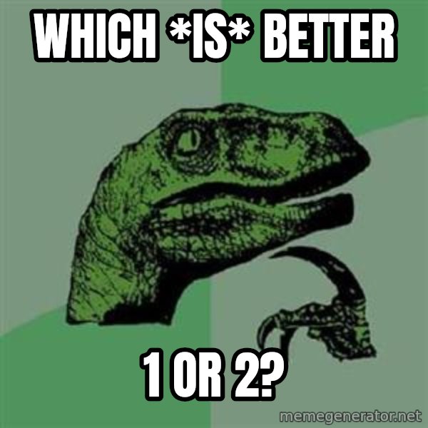 Philosoraptor meme: Which *IS* better / 1 or 2?