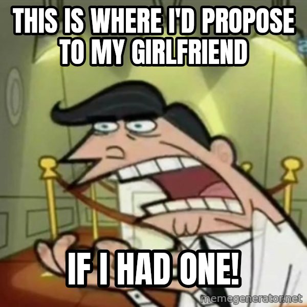 If i had one meme: this is where I'd propose to my girlfriend / if I had one!