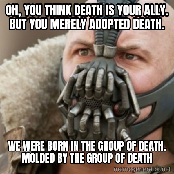 Bane meme: Oh, you think death is your ally. But you merely adopted death. / We were born in the group of death. Molded by the group of death