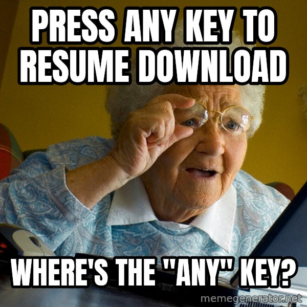 Internet Grandma Surprise meme: Press any key to resume download / where's the "any" key?