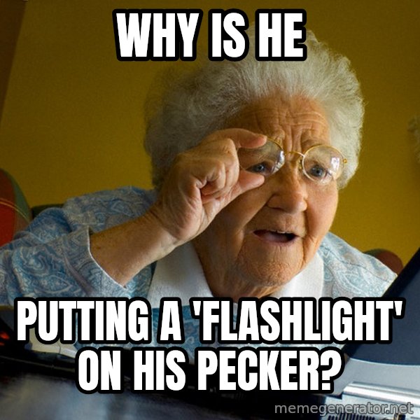 Internet Grandma Surprise meme: why is he / putting a 'flashlight' on his pecker?