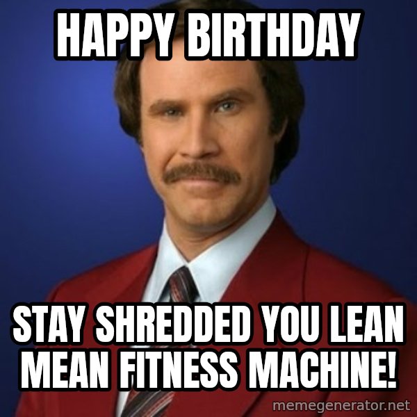 Anchorman Birthday meme: Happy Birthday / Stay shredded you lean mean fitness machine!