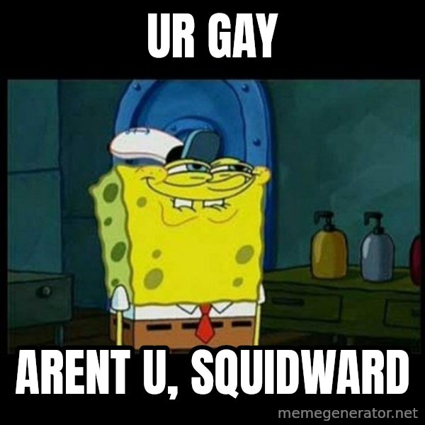 Don't you, Squidward? meme: UR GAY / arent u, Squidward