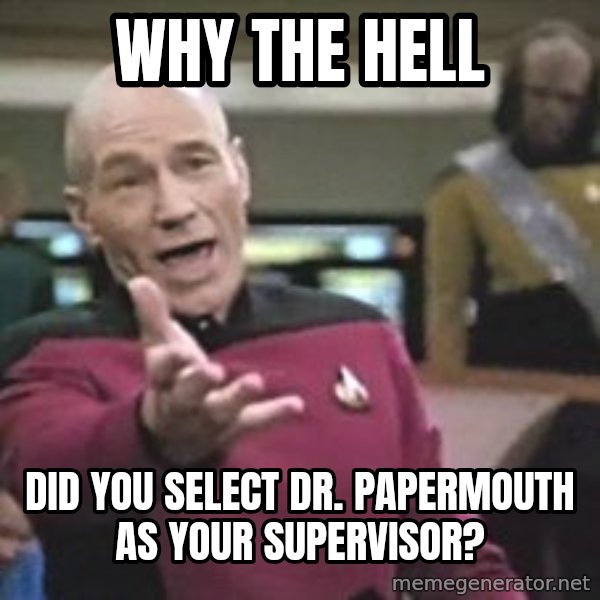 Captain Picard meme: why the hell / did you select dr. papermouth as your supervisor?