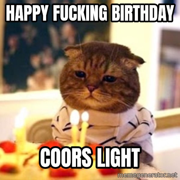 Birthday Cat meme: Happy fucking birthday / Coors light