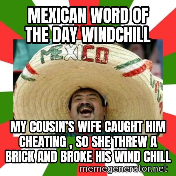 Sombrero Mexican meme: mexican word of the day    windchill / my cousin’s wife caught him cheating , so she threw a brick and broke his wind chill