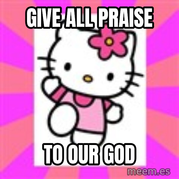 Hello Kitty meme: Give all praise / to our God