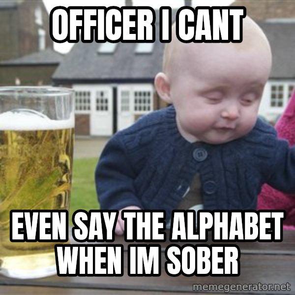 drunk baby 1 meme: officer i cant / even say the alphabet when im sober