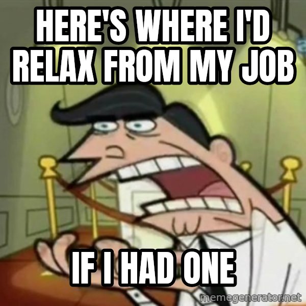 If i had one meme: here's where i'D relax from my job / if i had one