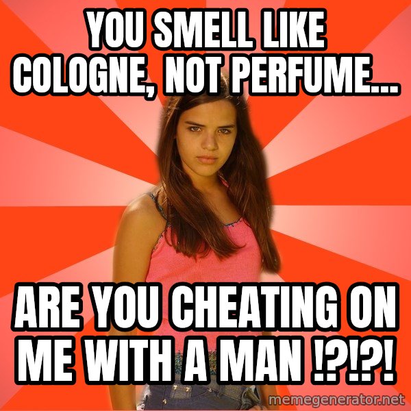Jealous Girl meme: You smell like cologne, not perfume... / are you cheating on me with a man !?!?!
