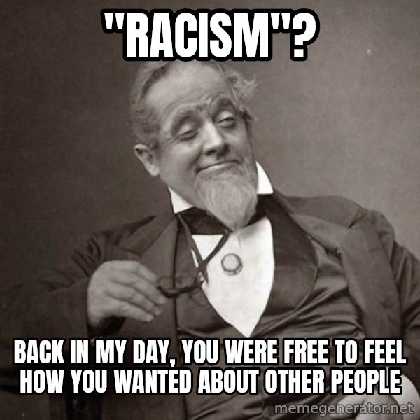 1889 [10] guy meme: "racism"? / back in my day, you were free to feel how you wanted about other people