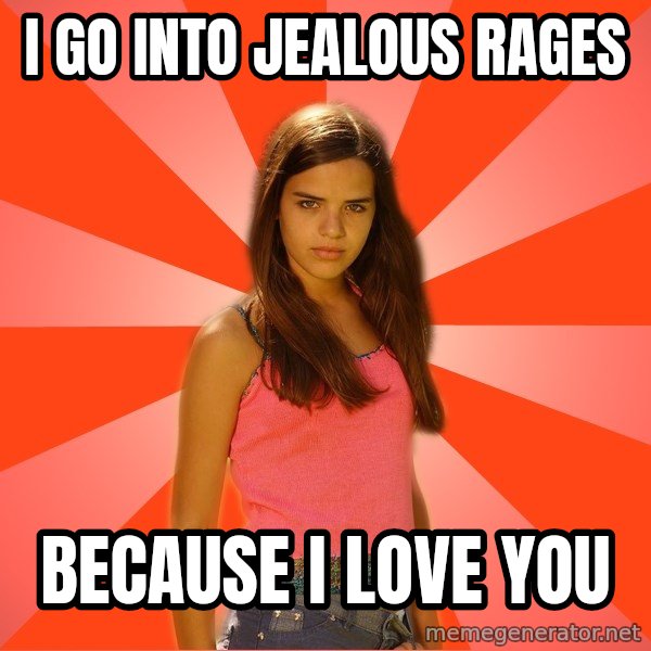 Jealous Girl meme: i go into jealous rages / because i love you