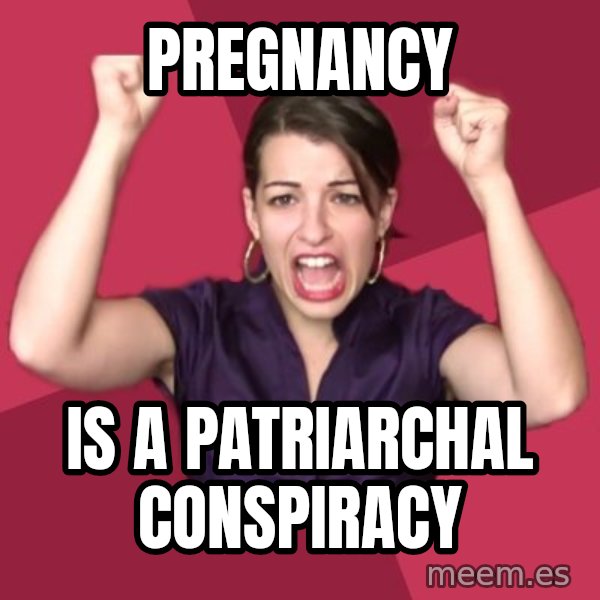 FeministFrequently meme: pregnancy / is a patriarchal conspiracy