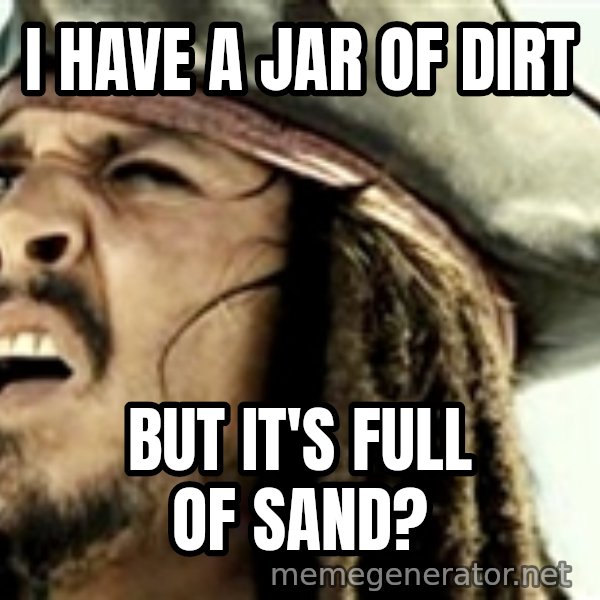 Confused Jack Sparrow meme: I have a jar of dirt / but it's full of sand?