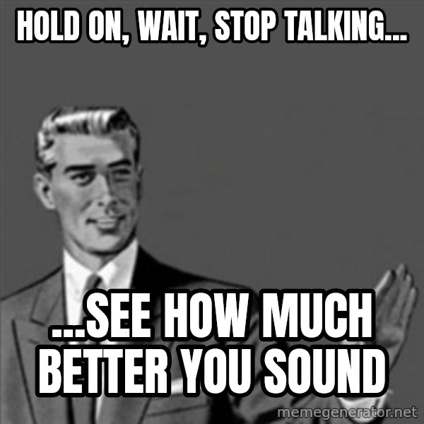 Correction Guy meme: Hold on, wait, stop talking... / ...see how much better you sound