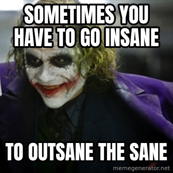 joker meme: Sometimes you have to go insane / to outsane the sane