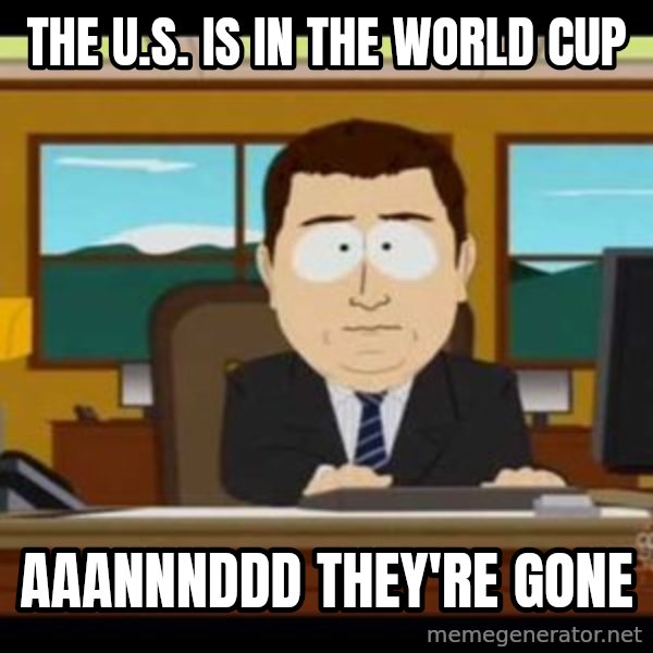 south park aand it's gone meme: THE U.S. IS IN THE WORLD CUP / AAANNNDDD THEY'RE GONE