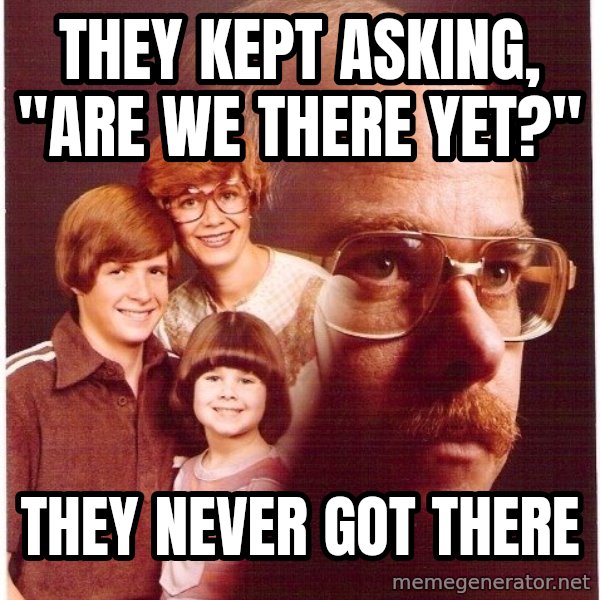 Vengeance Dad meme: They kept asking, "are we there Yet?" / They never got there