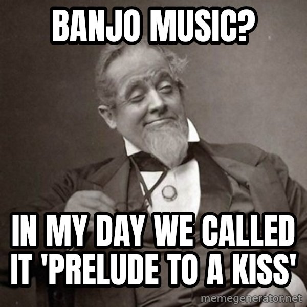 1889 [10] guy meme: banjo music? / in my day we called it 'prelude to a kiss'