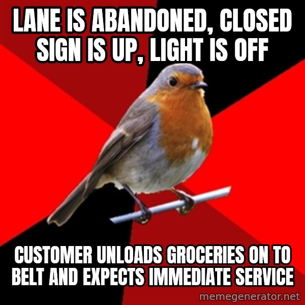 Retail Robin meme: lane is abandoned, closed sign is up, light is off / customer unloads groceries on to belt and expects immediate service
