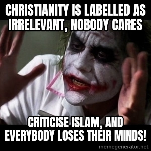 joker mind loss meme: christianity is labelled as irrelevant, nobody cares / criticise islam, and everybody loses their minds!