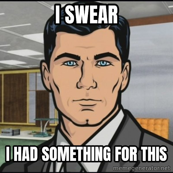 Archer meme: i swear / i had something for this