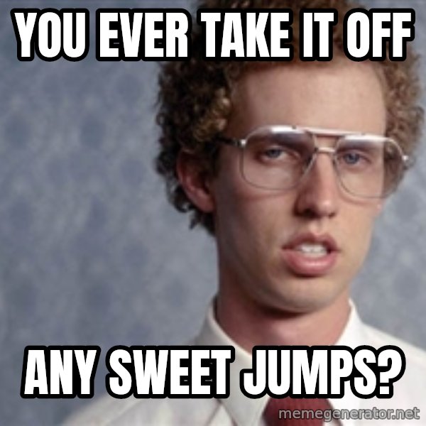 Napoleon Dynamite meme: You ever take it off / Any sweet Jumps?