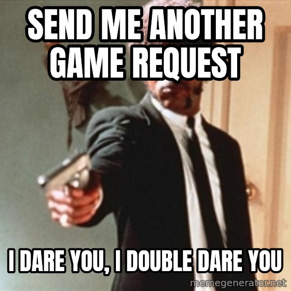 I double dare you meme: send me another game request / i dare you, i double dare you