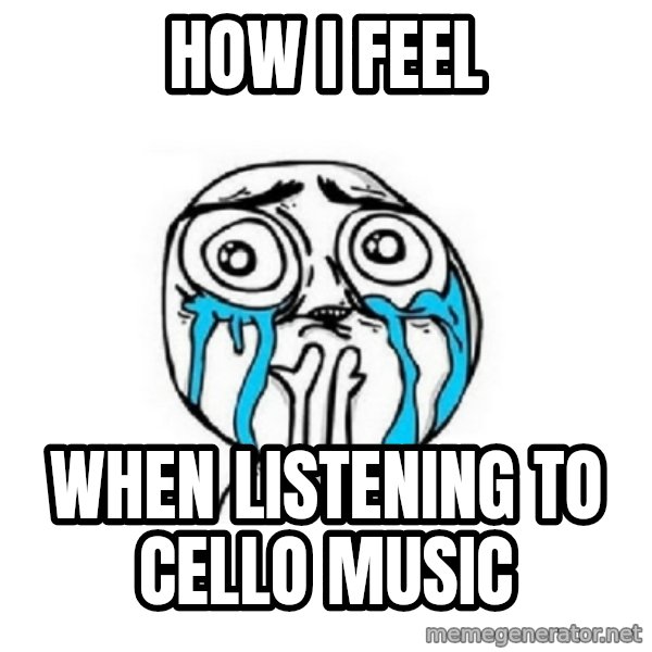 Crying face meme: How I feel / when listening to cello music