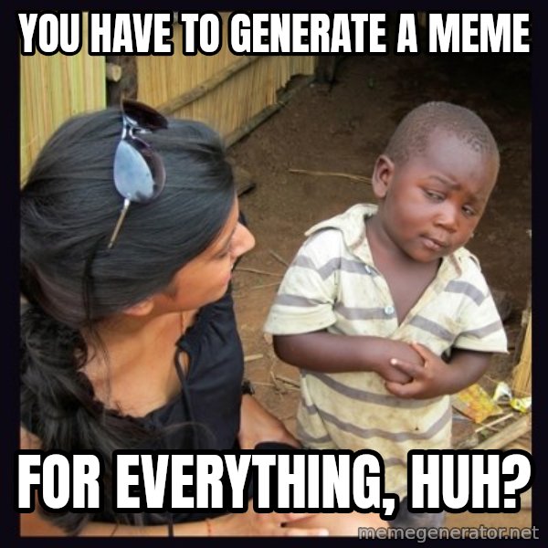 Skeptical third-world kid meme: You have to generate a meme / for everything, huh?