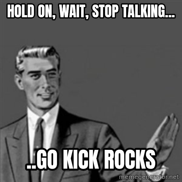 Correction Guy meme: Hold on, wait, stop talking... / ..go kick rocks