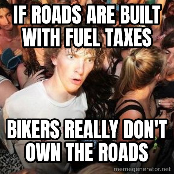 Sudden Realization Ralph meme: If roads are built with fuel taxes / Bikers really don't own the roads