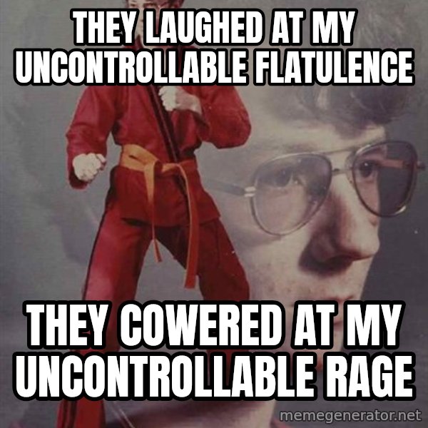 PTSD Karate Kyle meme: they laughed at my uncontrollable flatulence / they cowered at my uncontrollable rage