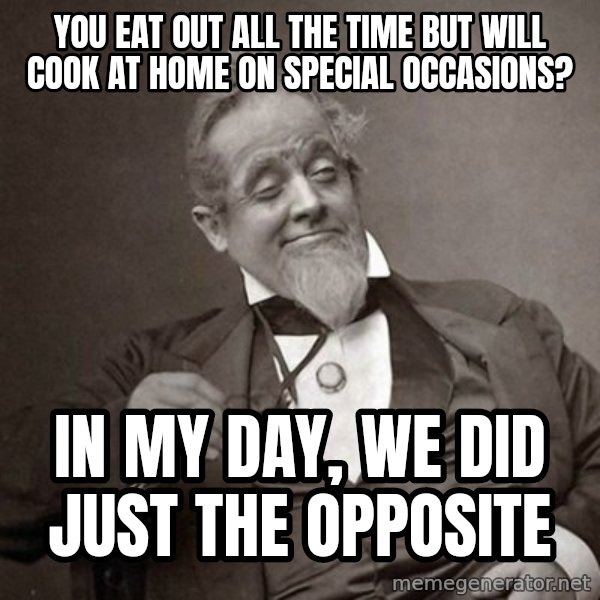 1889 [10] guy meme: you eat out all the time but will cook at home on special occasions? / In my day, we did just the opposite
