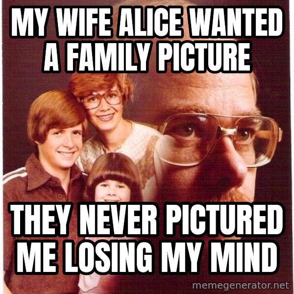Vengeance Dad meme: my wife alice wanted a family picture / they never pictured me losing my mind