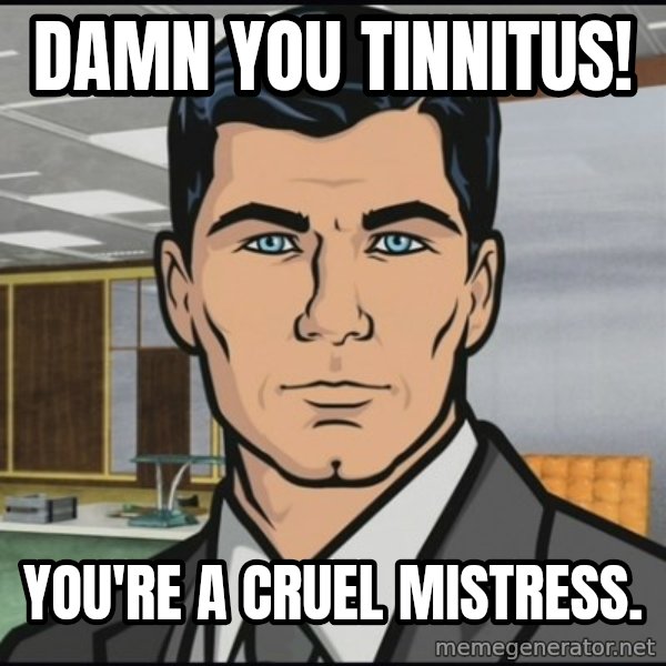 Archer meme: damn you tinnitus! / you're a cruel mistress.