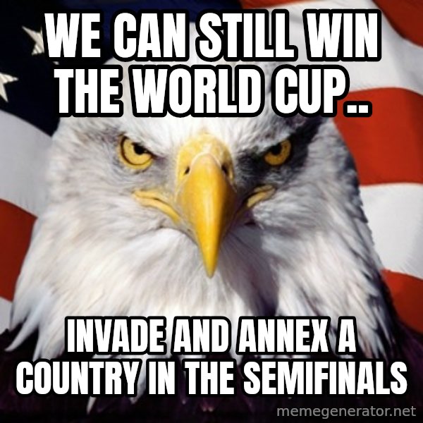 Freedom Eagle  meme: WE Can still win the world cup.. / Invade and annex a country in the semifinals