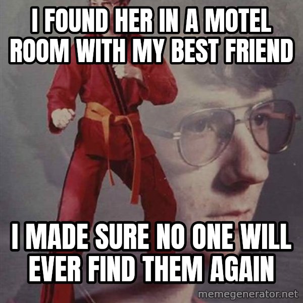 PTSD Karate Kyle meme: I found her in a motel room with my best friend / I made sure no one will ever find them again