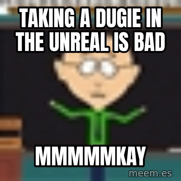 Mr Mackey South Park meme: Taking a dugie in the unreal is bad / Mmmmmkay