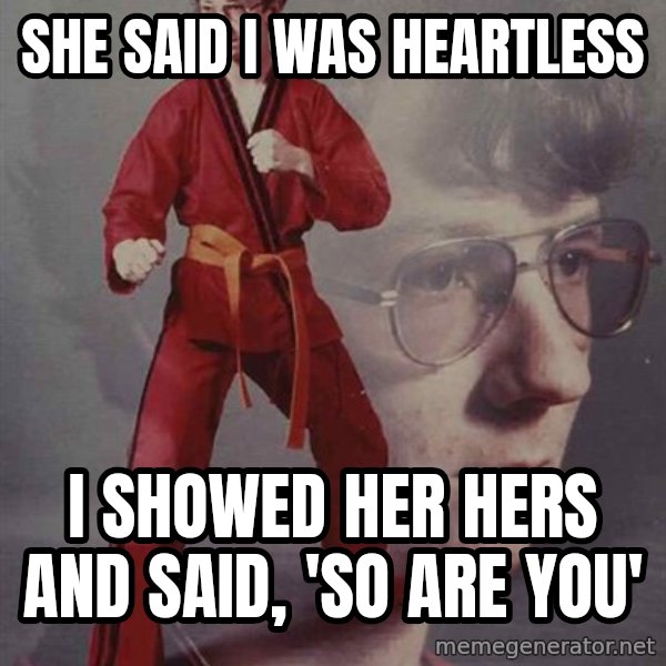 PTSD Karate Kyle meme: SHE SAID i WAS HEARTLESS / i SHOWED HER HERS AND SAID, 'SO ARE YOU'