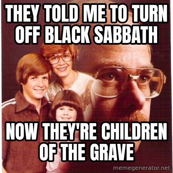 Vengeance Dad meme: They told me to turn off black sabbath / Now they're children of the grave