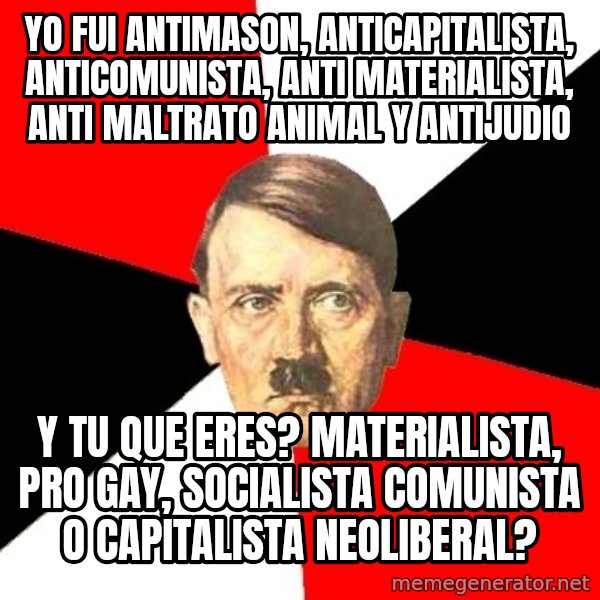 Advice Hitler meme: Yo fui AntiMason, ANticapitalista, Anticomunista, anti materialista, anti maltrato animal y antijudio / y tu que eres?  materialista, pro gay, socialista comunista o capitalista neoliberal?